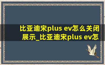 比亚迪宋plus ev怎么关闭展示_比亚迪宋plus ev怎么关闭雪地模式